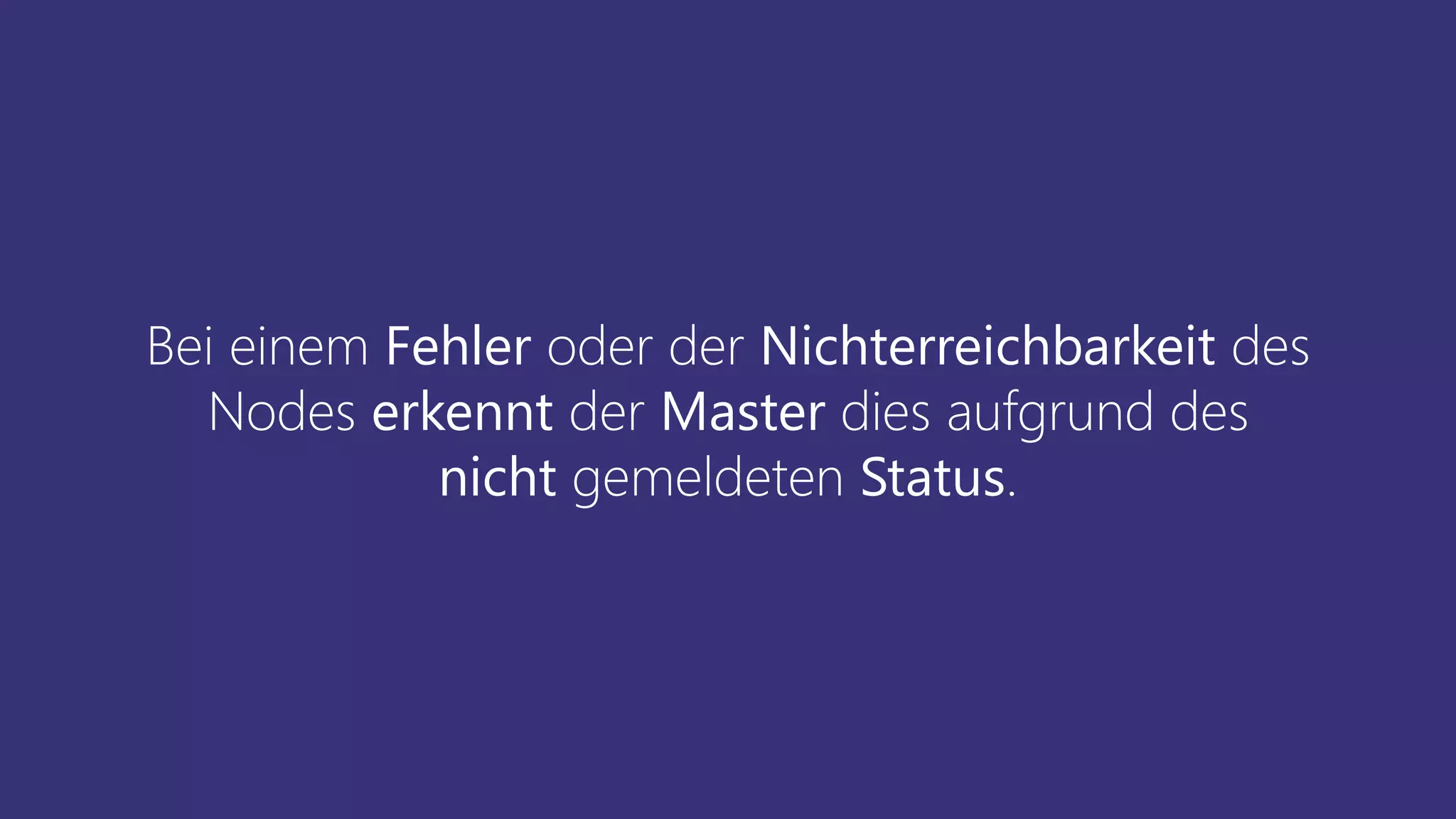 Bei einem Fehler oder der Nichterreichbarkeit des
Nodes erkennt der Master dies aufgrund des
nicht gemeldeten Status.
 