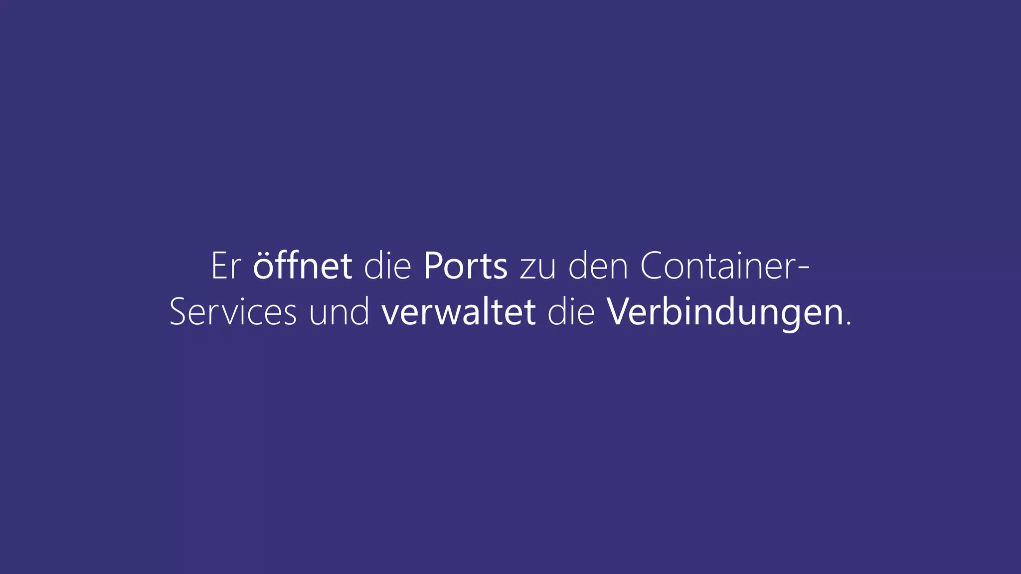 Er öffnet die Ports zu den Container-
Services und verwaltet die Verbindungen.
 