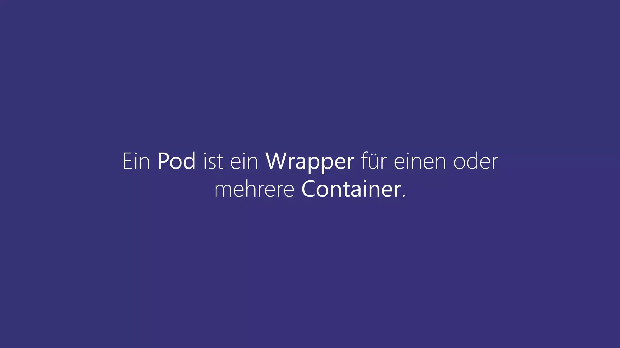 Ein Pod ist ein Wrapper für einen oder
mehrere Container.
 