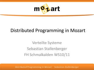 Distributed Programming in Mozart Verteilte Systeme Sebastian Stallenberger FH Schmalkalden WS10/11 