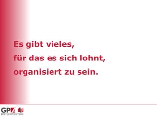 Es gibt vieles,  für das es sich lohnt, organisiert zu sein. 