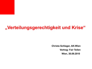 „ Verteilungsgerechtigkeit und Krise“ Christa Schlager, AK-Wien Vortrag: Fair Teilen Wien, 30.09.2010  