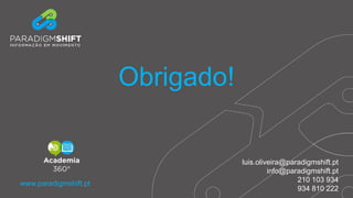 luis.oliveira@paradigmshift.pt
info@paradigmshift.pt
210 103 934
934 810 222
Obrigado!
www.paradigmshift.pt
 