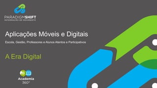 Aplicações Móveis e Digitais
Escola, Gestão, Professores e Alunos Atentos e Participativos
A Era Digital
 