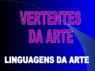 VERTENTES  DA ARTE LINGUAGENS DA ARTE 