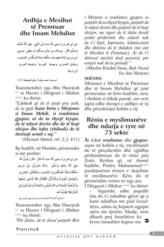 poshtë:
                 Mesihut të Premtuar
                                                                                                           ‫ﻋﻦ اﻲﺑ ﻫﺮﻳﺮۃ رﺿﻲ اﷲ ﻋﻨﻪ اﻧّﻪ ﻗﺎل : ﻗﺎل رﺳﻮل اﷲ‬
                                                                                                                  ُ ُ َ
                                                                                                                                  ْ
               Thënie të Profetit Muhammed                                                                                                                 ِ َْ َ
                                                                                                     i ‫ﻟ َﻴﻨﺰﻟَﻦ اﺑﻦ ﻣﺮﻳﻢ‬vendimtar,ْ‫ و‬gjyqtar, �ai
                                                                                                        Merjemsَّ ِsi َ ‫ﺻ ّ اﷲ ُ ﻋﻠﻴﻪ َ ﺳﻠﻢ: واﷲ‬
                                                                                                        َ        َ ُ
                                                                                                                                     ِ
                                                                                                                                        َ        َ َ
                                                                                                                                                    َّ                                َ
                 Ardhja e Mesihut
                paqja dhe mëshira e Allahut                                                                        ْ           ْ
                                                                                                     patjetër do‫ﺘ‬taَ ‫ ﺎﻋﺎدِﻻ ﻓَﻠﻴﻜﺴﺮن اﻟﺼﻠﻴﺐ وﻟ‬do
                                                                                                        ‫ ﻴﻘ ﻠَﻦ اﻟﺨﻨﺰﻳﺮ‬thyejëَّ kryqin, patjetër
                                                                                                                     ِ                         َّ َ ِ َ َ
                                                                                                                                                                    ً      ً‫ﺣﻜﻤ‬
                                                                                                          َ ِ            َّ ُ َ َ َ                                               َ
                      të Premtuar
                  gjithmonë qofshin mbi të                                                           të ‫ﺎ‬mbysë‫ص ﻓﻼ �ﺴ ٰﻌ‬dhe ‫ اﻟْﺠﺰﻳﺔ وﻟَﺘﱰﻛﻦ‬të‫ﻌ‬heqë
                                                                                                            ْ‫ ﻲ ﻋﻠﻴ‬derrin ‫ اﻟْﻘﻼ‬patjetër ْ do ‫وﻟﻴﻀ ﻦ‬
                                                                                                           ‫َ ﻬ‬             ْ
                                                                                                                                 َ ُ َ ِ َّ ُ ُ
                                                                                                                                                  ْ
                                                                                                                                                         ََ ِ
                                                                                                           َ َ               ُ                                        َّ َ َ َ َ َ
               dhe Imam Mehdiut                                                                      xhizjen,ْ me siguri do َ të َ dalin devetë              ْ               ْ
                                                                                                     jashtë ‫ﺪﻋ‬përdorimit‫ واﻟﺘﺒﺎﻏﺾ‬askushَ ‫ﻫ‬nuk
                                                                                                        �ِ‫َّ ُ ُ واﻟﺘﺤﺎﺳﺪ وﻟ َﻴ ُ ﻮن ا‬
                                                                                                              َّ َ      َ َ ُ ُ َ َّ       dhe ‫وﻟَﺘﺬ َ ﱭ اﻟﺸﺤﻨﺎء‬
                                                                                                                                             َ         ُ َ َّ َّ               َ َ
                                                                                                                                                                                    ْ
                                                                                                                                                                  ْ
            ِ َْ َ ُ
            ‫ﻋﻦ اﻲﺑ ﻫﺮﻳﺮۃ رﺿﻲ اﷲ ﻋﻨﻪ ﻋﻦ اﻟﻨﻲﺒ ﺻ� اﷲ ﻋﻠﻴﻪ‬
                     ّ                                                                               do t’i hipë, koprracia, ‫ﺪ‬lakmia,inati              ‫اﻟﻤﺎل ﻓَﻼ ﻳﻘﺒﻪﻠ اَﺣ‬
                                                                                                                                                        َ ُ َ َ                 َ
                       َ ِّ ِ َ ّ ِ َ
                                                                                                     dhe‫ﺑﺎب ﻧﺰول ﻋ�ﺴﻲ اﺑﻦ ﻣﺮﻳ‬të ‫ﻳ‬zhduken ) (me anë
                                                                                                       (‫ ﻢ‬xhelozia do ‫ﻣﺴﻠﻢ ﻛﺘﺎب اﻻ ﻤﺎن‬
                                                                                                                ٰ
            ‫وﺳﻠﻢ ﻗَﺎل : ﻳﻮﺷﻚ ﻣﻦ ﻋﺎش ﻣﻨﻜﻢ أن ﻳﻠﻘﻰ ﻋ�ﺴﻰ‬
                                              َ    َّ
                                                  َ َ َ                                              të Mesihut të Premtuar). Ai do t’i
            ‫اﺑﻦ ﻣﺮﻳﻢ إﻣﺎﻣﺎ ﻣﻬﺪﻳﺎ وﺣﻜﻤﺎ ﻋﺪﻻ ﻓﻴﻜﺴﺮ اﻟﺼﻠﻴﺐ‬                                              thërrasë njerëzit drejt Hurejrah r.z.por
                                                                                                       Transmetohet nga Abu pasurisë, se
                                                                                                       Hazret i Dërguari i Allahut s.a.v.s. ka
             ‫وﻳﻘﺘﻞ اﻟﺨﻨﺰﻳﺮ وﻳﻀﻊ اﻟﺠﺰﻳﺔ وﺗﻀﻊ اﻟﺤﺮب‬                                                    asnjeri nuk do ta pranojë.”
                                                                                                       thënë:
                                                                                                      (Muslim Kitabul Iman, Biri i Merjems
                                                                                                       “Për Zotin, do të zbresë patjetër Bab Nuzul
                                                                                 . ‫أوزارﻫﺎ‬
                                                                                                                                 Isa ibni Merjem)
                                                                                                       si vendimtar, gjyqtar, ai patjetër do ta thyejë
                                                                                                       kryqin, patjetër do të mbysë derrin dhe patjetër
            (411 ‫)ﻣﺴﻨﺪ اﺣﻤﺪ ﺟﺪﻠ 2 رﻗﻢ اﻟﺼﻔﺤﺔ‬                                                         SHËNIM:
                                                                                                       do të heqë xhizjen, me siguri do të dalin devetë
                                                                                                     Misionet e Mesihut të Premtuar
                                                                                                       jashtë përdorimit dhe askush nuk do t’i hipë,
           Transmetohet nga Abu Hurejrah
             Transmetohet nga Abu Hurejrah r.z. se                                                   dhe të Imam Mehdiut që do të
                                                                                                       koprracia, lakmia,inati dhe xhelozia janë
             Hazret i Dërguari i Allahut is.a.v.s. ka
           r.z.
                 se Hazret i Dërguari Allahut                                                        përmenduranë të këto hadithe, nëse
                                                                                                       zhduken (me në Mesihut të Premtuar). Ai
             thënë:                                                                                    do t’i thërrasë njerëzit drejt pasurisë, por asnjeri
           s.a.v.s.
                    ka thënë:
             “Çdokush që do të jetojë prej jush, do ta gjejë                                         i shohim si shkak pasojë, ato vetë
                                                                                                       nuk do ta pranojë.”
           “Çdokush eqë do të si Imam prej jush,
             Isain birin     Merjemes jetojë Mahdi, si                                               japin edhe shenjet e Nuzul Isa ibni Merjem)
                                                                                                          (Muslim Kitabul Iman, Bab ardhjes së tij

           do ta gjejë Isain do ta thyejë Merjemes
             vendimtar, gjyqtar, ai birin e kryqin, do të                                            dhe përcaktojnë kohën e tij.
                                                                                                       SHËNIM
           si Imam dhe do të heqë xhizjen dhe lufta
             mbysë derrin
                            Mehdi, si vendimtar,
             (xhihadi) do të dorëzojë armët e saj.”
           gjyqtar, ai do ta thyejë kryqin,
                                 (Musnad Ahmad, vol. 2, f. 411)                                        RëniaMesihutjanëPremtuar dhe tëkëto
                                                                                                       misionet e
                                                                                                                    e myslimanëve
                                                                                                                           të
                                                                                                       Imam Mahdiut që         përmendur në
           do të mbysë derrin dhe do të heqë
           xhizjen dhe lufta (xhihadi) do të
                                                                                                       dhe ndarja e tyre në
                                                                                                       hadithe, nëse i shohim si shkak pasojë, ato

           dorëzojë armët e saj.”                                                                                   73 sekte
                                                                                                       vetë japin edhe shenjet e ardhjes së tij dhe
                                                                                                       përcaktojnë kohën e tij. "
                   (Musnad Ahmed, vol. 2, f. 411)                                                    Ai është vendimtar dhe gjyqtar,
së          Ky hadith, në Muslim, përmendet si më                                                    sepse "në kohën e tij, myslimanët
                                                                                                               Rënia e myslimanëve dhe ndarja e
           Ky hadith, në Muslim, përmendet                                                                     tyre në 72 sekte
            poshtë:                                                                                  do të përçaheshin dhe zgjidhja
ar         si më poshtë:                                                                             përfundimtare dhe gjyqtar sepse në
                                                                                                       Ai është vendimtar do të vinte prej
                ‫ﻋﻦ اﻲﺑ ﻫﺮﻳﺮۃ رﺿﻲ اﷲ ﻋﻨﻪ اﻧّﻪ ﻗﺎل : ﻗﺎل رﺳﻮل اﷲ‬
                       ُ ُ َ                                                                         Zotit. e tij, myslimanët do të përçaheshin
                                                                                                       kohën Kështu që, në shumë
                                            ْ
med          ‫ﺻ� اﷲ ﻋﻠﻴﻪ وﺳﻠﻢ: واﷲ ﻟ َﻴﻨﺰﻟَﻦ اﺑﻦ ﻣﺮﻳﻢ‬
                                      َّ ِ َ ِ َ             َّ       ِ َْ َ ُ           ّ             dhe zgjidhja përfundimtare do të vinte prej
                                                                                                     hadithe, Profeti Muhammeds.a.v.s.
             َ        َ ُ                                 َ َ َ                                  َ
hut                     ْ                ْ                       ْ            ً
             ‫ﺎﻋﺎدِﻻ ﻓَﻠﻴﻜﺴﺮن اﻟﺼﻠﻴﺐ وﻟ َﻴﻘﺘﻠَﻦ اﻟﺨﻨﺰﻳﺮ‬
                          ِ                                                          ً‫ﺣﻜﻤ‬            paralajmëron rënien hadithe,
                                                                                                       Zotit. Kështu që, në shumë
                                                                                                                                  e skajshme
               َ ِ              َّ ُ َ َ َ         َّ   َّ َ ِ َ َ                           َ
ë
             ‫َ ﻬﺎ‬ْ‫وﻟﻴﻀﻌﻦ اﻟْﺠﺰﻳﺔ وﻟﺘﱰﻛﻦ اﻟْﻘﻼص ﻓﻼ �ﺴﻌﻲ ﻋﻠﻴ‬
                              ٰ   ْ                        ْ              ْ                          të myslimanëve. Këtu do të
                                           َ ُ َ ِ َّ ُ َ ُ َ َ
                َ َ                 ُ                           َ َ ِ           َّ َ َ َ َ َ         përmendim vetëm tri nga ato:
                            ْ                                           ْ              ْ
             �ِ‫وﻟَﺘﺬﻫﱭ اﻟﺸﺤﻨﺎء واﻟﺘﺒﺎﻏﺾ واﻟﺘﺤﺎﺳﺪ وﻟ َﻴﺪﻋﻮن ا‬
                   َّ َ ُ َ َ ُ ُ َ َّ            ُ ُ َ َّ         ُ َ َّ َّ َ َ َ َ                 I Dërguari i Allahut s.a.v.s. ka thënë:
                                                                            ْ                  ْ
                                                                ‫اﻟﻤﺎل ﻓَﻼ ﻳﻘﺒﻪﻠ اَﺣﺪ‬                    -	 Sigurisht, edhe popullit
‫ﻋﻦ اﻲﺑ ﻫ‬                                                            َ ُ َ َ                َ
                       ٰ
             (‫)ﻣﺴﻠﻢ ﻛﺘﺎب اﻻﻳﻤﺎن ﺑﺎب ﻧﺰول ﻋ�ﺴﻲ اﺑﻦ ﻣﺮﻳﻢ‬                                                  tim do t’i ndodhin gjërat që u
 ‫وﺳﻠﻢ ﻗ‬
    َّ
   َ َ َ                                                                                                kanë ndodhur më parë Izrael-
‫اﺑﻦ ﻣﺮﻳﻢ‬   Transmetohet nga Abu Hurejrah
               Transmetohet nga Abu Hurejrah r.z. se                                                    itëve, ashtu siç këpucët ngjajnë
                 se Hazret i Dërguari i Allahut
           r.z.Hazret i Dërguari i Allahut s.a.v.s. ka
                                                                                                        njëra me tjetrën. Madje, nëse
  ‫وﻳﻘﺘﻞ‬        thënë:
           s.a.v.s.
                    ka thënë:
               “Për Zotin, do të zbresë patjetër Biri i Merjems                                         dikush prej Izraelitëve ka
‫أوزارﻫﺎ‬    “Për Zotin, gjyqtar, zbresë patjetërthyejë
               si vendimtar, do të ai patjetër do ta Biri                                               kryer imoralitet haptas me
             kryqin, patjetër do të mbysë derrin dhe patjetër
           Vdortë e t ë s i a me siguri do të dalin devetë
            ë t heqë xhizjen,
             jashtë përdorimit dhe askush nuk do t’i hipë,                                                                                                                                9
 r.z. se     koprracia, lakmia,inati dhe u r r e j t j e
                                                xhelozia do të                                       për           askënd
v.s. ka      zhduken (me anë të Mesihut të Premtuar). Ai
             do t’i thërrasë njerëzit drejt pasurisë, por asnjeri
 