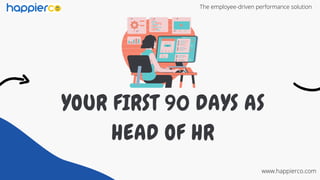 YOUR FIRST 90 DAYS AS
HEAD OF HR
The employee-driven performance solution
www.happierco.com
 