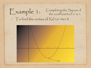 Example 1: To find the vertex of f(x)=x 2 -4x+3 Completing the Square if the coefficient of x 2  is 1. 