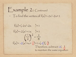 Example 2:  Continued To find the vertex of f(x)=-2x 2 -2x+1 __ f(x)=(-2x 2 -2 x  )+1 f(x)=-2(x 2 +1x  )+1 (  ) 1 2 = 2 f(x)=   -2 (x 2 + x+  )+1 -( -2 )(  ) Therefore, subtract  -2 (  )  to maintain the same equation __ 4 1 __ 4 1 __ 4 1 __ 4 1 