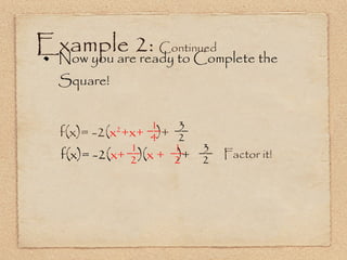 Example 2:  Continued Now you are ready to Complete the Square! 3 f(x)= -2( x+  )( x +   )+ f(x)= -2( x 2 +x+   )+ __ 4 1 __ 2 Factor it! __ 2 1 __ 2 1 __ 2 3 