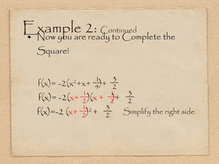 Example 2:  Continued Now you are ready to Complete the Square! 3 Simplify the right side f(x)= -2( x+   )( x +   )+ f(x)=-2 ( x+   ) 2  + f(x)= -2(x 2 +x+  )+ __ 4 1 __ 2 __ 2 1 __ 2 1 __ 2 3 __ 2 3 __ 2 1 