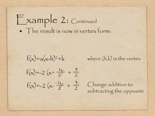Example 2:  Continued The result is now in vertex form:  f(x)=a(x-h) 2 +k where (h,k) is the vertex f(x)=-2 (x -   ) 2   + Change addition to  subtracting the opposite f(x)=-2 (x +   ) 2   + __ 2 3 __ 2 - 1  __ 2 3 __ 2 1 