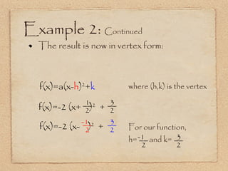 Example 2:  Continued The result is now in vertex form:  f(x)=a(x- h ) 2 + k where (h,k) is the vertex f(x)=-2 (x-  ) 2   + For our function, h=  and k= f(x)=-2 (x+  ) 2   + __ 2 3 __ 2 -1  __ 2 3 __ 2 -1  __ 2 3 __ 2 1 