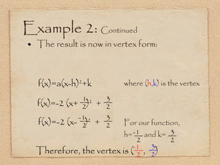 Example 2:  Continued The result is now in vertex form:  f(x)=a(x-h) 2 +k where ( h , k ) is the vertex f(x)=-2 (x-  ) 2   + For our function, h=  and k= f(x)=-2 (x+  ) 2   + Therefore, the vertex is (   ,  ) __ 2 3 __ 2 -1  __ 2 3 __ 2 -1  __ 2 3 __ 2 1 __ 2 -1  __ 2 3 