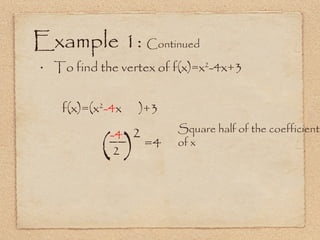 Example 1:  Continued To find the vertex of f(x)=x 2 -4x+3 f(x)=(x 2 -4 x  )+3 Square half of the coefficient of x (  ) -4 2 2 =4 __ 
