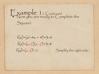 Example 1:  Continued Now you are ready to Complete the Square! f(x)=(x 2 -4x + 4)+3-4 Simplify the right side f(x)=( x-2 )( x -2 )+3-4 f(x)=( x-2 ) 2 -1 