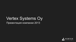 Vertex Systems Oy
Презентация компании 2013

 
