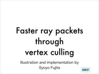 Faster ray packets
     through
  vertex culling
                 SBR07