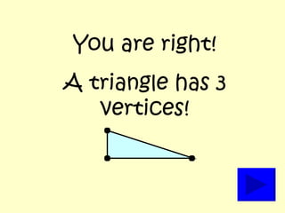 You are right! A triangle has 3 vertices! 