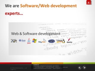 66
We are Software/Web development
experts…




                                    Contact Us
                                    Vertex House, 15 Wickham Rd, Beckenham, Kent BR3 5JS
                                    T: +44 (0) 208 464 8000 F: +44 (0) 208 464 8001 info@vertex-it-solutions.com
  An IT Recruitment partner …with   linkedin.com/company/vertex-it-solutions vertex-it-solutions.com
  a difference
 