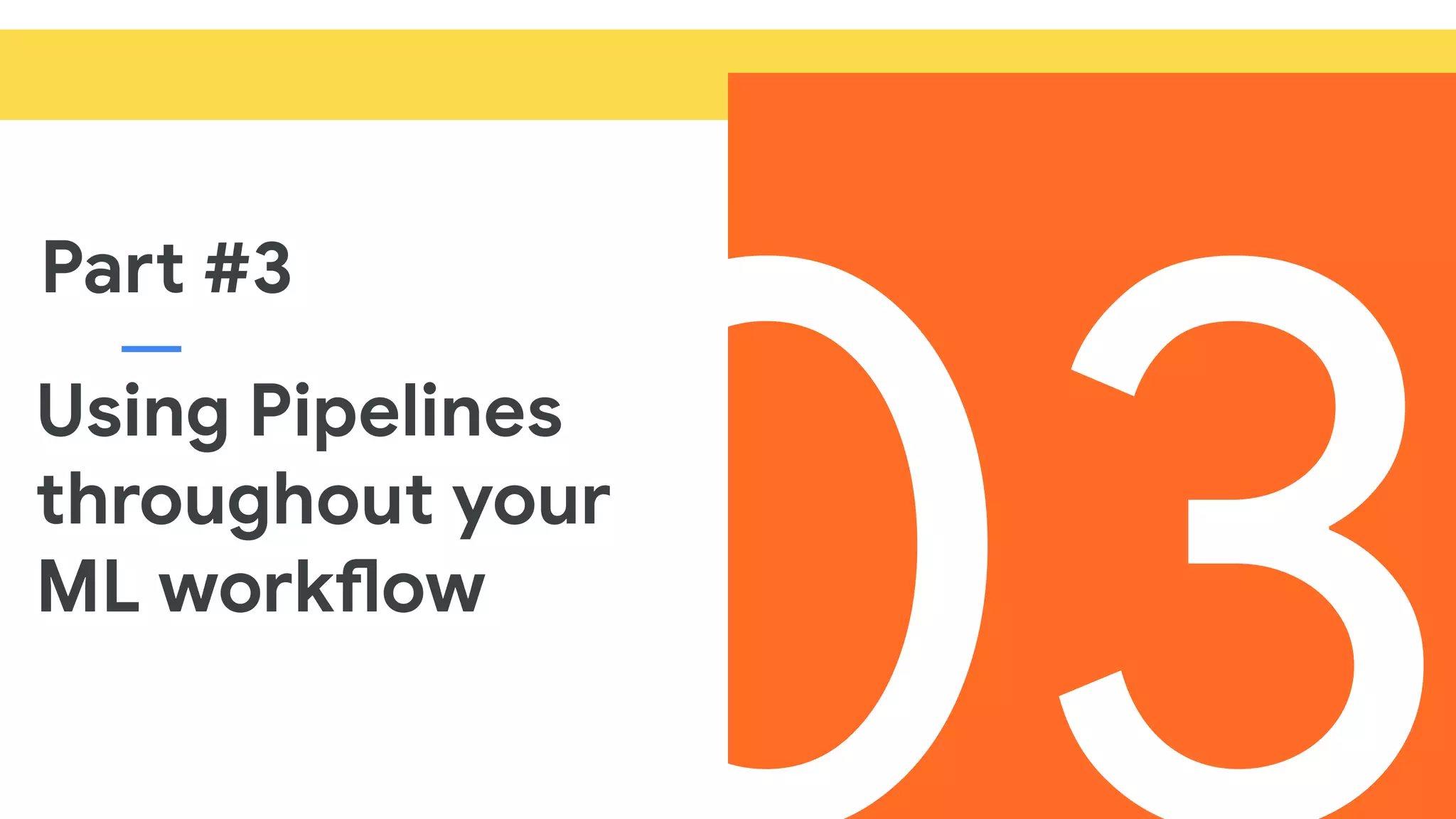 Using Pipelines
throughout your
ML workflow
Part #3
 