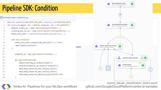 Pipeline SDK: Condition
Vertex AI: Pipelines for your MLOps workflows
automl_tabular_classification_beans.ipynb
github.com/GoogleCloudPlatform/vertex-ai-samples
 