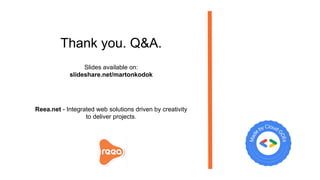 Thank you. Q&A.
Slides available on:
slideshare.net/martonkodok
Reea.net - Integrated web solutions driven by creativity
to deliver projects.
 