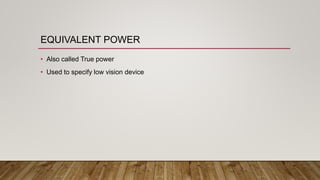 EQUIVALENT POWER
• Also called True power
• Used to specify low vision device
 