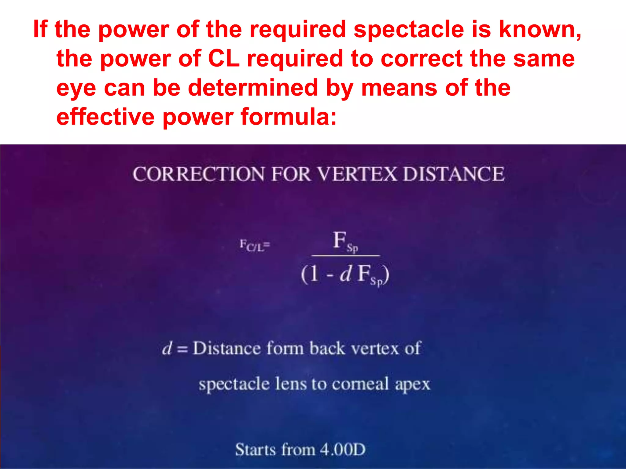If the power of the required spectacle is known,
the power of CL required to correct the same
eye can be determined by means of the
effective power formula: