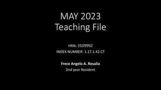 MAY 2023
Teaching File
HRN: 3509992
INDEX NUMBER: 1.17.1.42.CT
Frece Angelo A. Rosalia
2nd year Resident
 