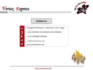 Contact us:
52,Naguib El Rehany St , Downtown , Cairo - Egypt
+2 02 25937855 / 02 25938155 / 02 27878246
+2 02 27870088 27878246
info@vertexexpress.net
www.vertexexpress.net
www.vertexexpress.net
Vertex Express
 
