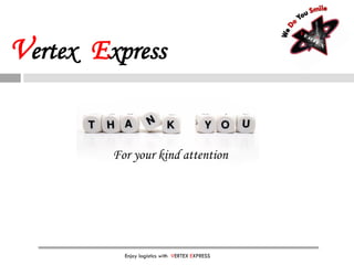 For your kind attention
Enjoy logistics with VERTEX EXPRESS
Vertex Express
 