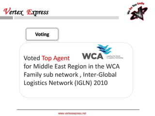 Voting
Voted Top Agent
for Middle East Region in the WCA
Family sub network , Inter-Global
Logistics Network (IGLN) 2010
www.vertexexpress.net
Vertex Express
 