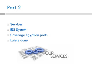 Part 2
 Services
 EDI System
 Coverage Egyptian ports
 Lately done
 