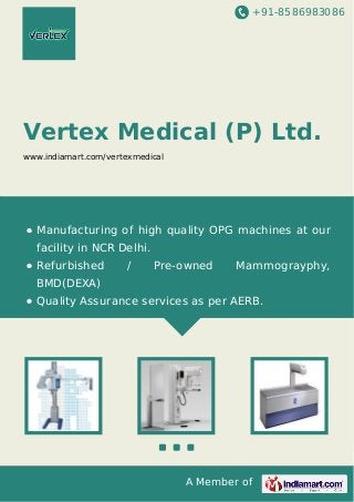 +91-8586983086

Vertex Medical (P) Ltd.
www.indiamart.com/vertexmedical

Manufacturing of high quality OPG machines at our
facility in NCR Delhi.
Refurbished

/

Pre-owned

Mammograyphy,

BMD(DEXA)
Quality Assurance services as per AERB.

A Member of

 