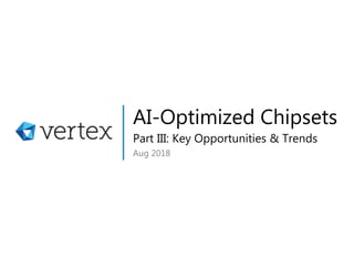AI-Optimized Chipsets
Aug 2018
Part III: Key Opportunities & Trends
 