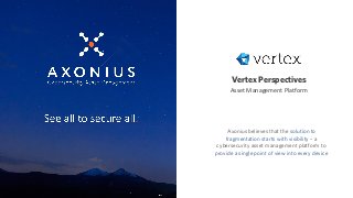 Vertex Perspectives
Asset Management Platform
Axonius believes that the solution to
fragmentation starts with visibility – a
cybersecurity asset management platform to
provide a single point of view into every device
 