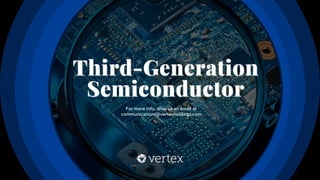Third-Generation
Third-Generation
Semiconductor
Semiconductor
For more info, drop us an email at
communications@vertexholdings.com
 