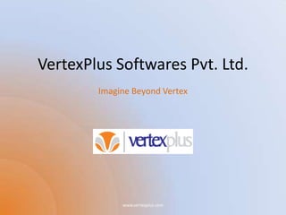 VertexPlus Softwares Pvt. Ltd.
        Imagine Beyond Vertex




             www.vertexplus.com
 