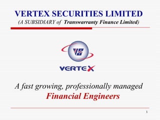 1 VERTEX SECURITIES LIMITED(A SUBSIDIARY of  Transwarranty Finance Limited) A fast growing, professionally managed Financial Engineers 