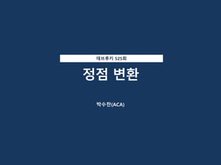 정점 변환
박수찬(ACA)
데브루키 525회
 