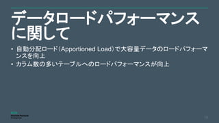 データロードパフォーマンス
に関して
18
• 自動分配ロード（Apportioned Load）で大容量データのロードパフォーマ
ンスを向上
• カラム数の多いテーブルへのロードパフォーマンスが向上
 