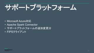 サポートプラットフォーム
25
• Microsoft Azure対応
• Apache Spark Connector
• サポートプラットフォームの追加変更分
• FIPSクライアント
 