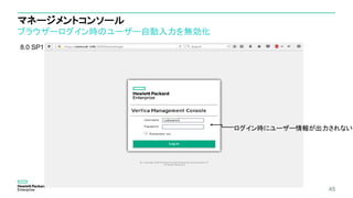 マネージメントコンソール
ブラウザーログイン時のユーザー自動入力を無効化
45
8.0 SP1：
ログイン時にユーザー情報が出力されない
 