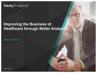 Improving the Business of 
Healthcare through Better Analytics 
PING ZHANG 
July 2, 2014 
CONFIDENTIAL – DO NOT DISTRIBUTE ©2014 MedeAnalytics, Inc. 1 
 
