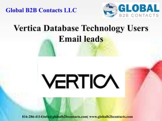 Global B2B Contacts LLC
816-286-4114|info@globalb2bcontacts.com| www.globalb2bcontacts.com
Vertica Database Technology Users
Email leads
 