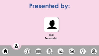 Presented by:
Neil
Fernandez
 