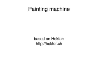 Painting machine




      based on Hektor:
       http://hektor.ch




               