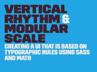 Vertical
Rhythm &
Modular
ScaleCreatingaUIThatIs Based on
Typographic Rules Using Sass
and Math
 