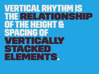VerticalRhythm is
the relationship
ofthe height&
spacing of
vertically
stacked
elements.
 